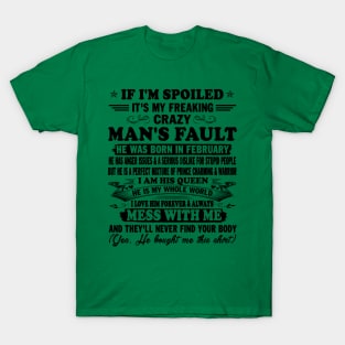 If I'm Spoiled It's My Freaking Crazy Man's Fault He Was Born In February I am His Queen He Is My Whole World I Love Him Forever & Always T-Shirt